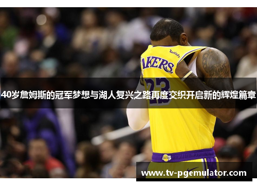 40岁詹姆斯的冠军梦想与湖人复兴之路再度交织开启新的辉煌篇章