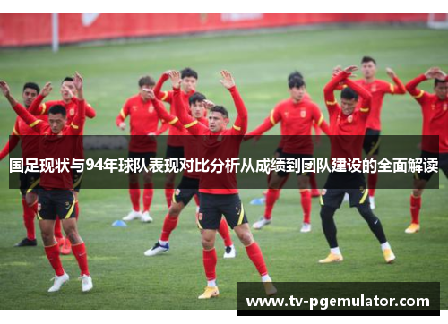 国足现状与94年球队表现对比分析从成绩到团队建设的全面解读