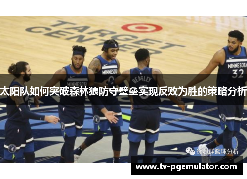 太阳队如何突破森林狼防守壁垒实现反败为胜的策略分析