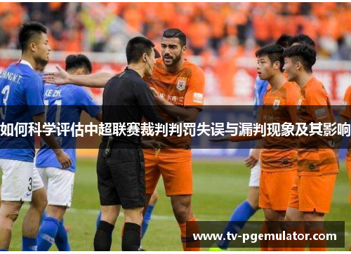 如何科学评估中超联赛裁判判罚失误与漏判现象及其影响