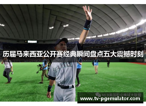 历届马来西亚公开赛经典瞬间盘点五大震撼时刻