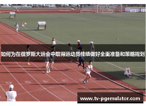 如何为在俄罗斯大运会中取得运动员佳绩做好全面准备和策略规划