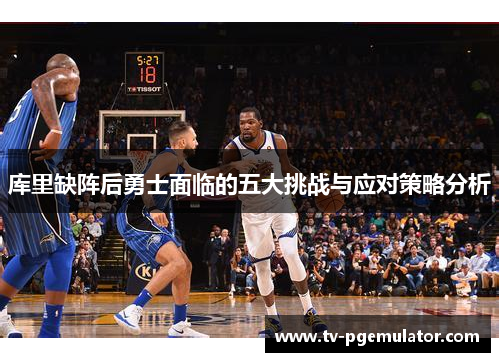 库里缺阵后勇士面临的五大挑战与应对策略分析