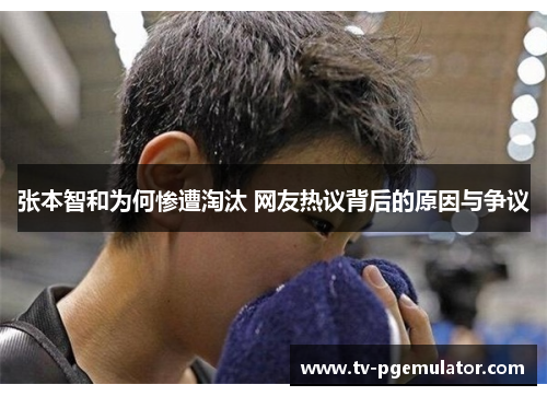 张本智和为何惨遭淘汰 网友热议背后的原因与争议