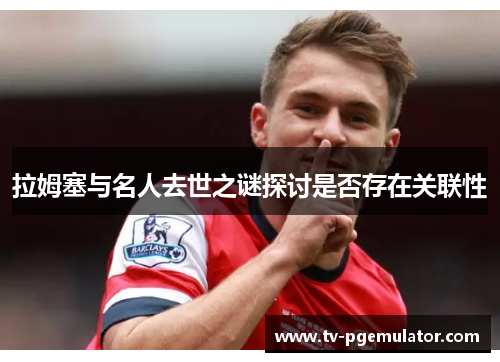 拉姆塞与名人去世之谜探讨是否存在关联性