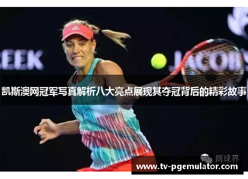 凯斯澳网冠军写真解析八大亮点展现其夺冠背后的精彩故事