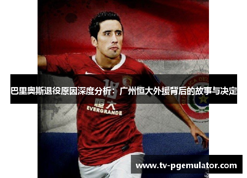 巴里奥斯退役原因深度分析：广州恒大外援背后的故事与决定