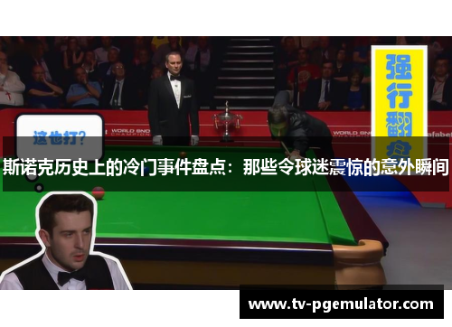 斯诺克历史上的冷门事件盘点：那些令球迷震惊的意外瞬间