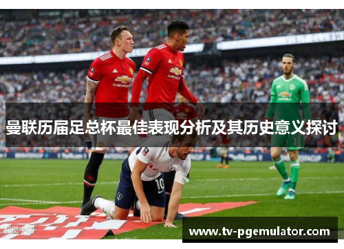 曼联历届足总杯最佳表现分析及其历史意义探讨