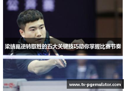 梁靖崑逆转取胜的五大关键技巧助你掌握比赛节奏