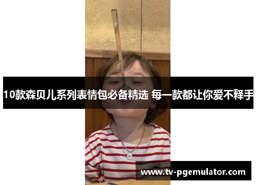 10款森贝儿系列表情包必备精选 每一款都让你爱不释手 10款森贝儿系列表情包必备精选 每一款都让你爱不释手