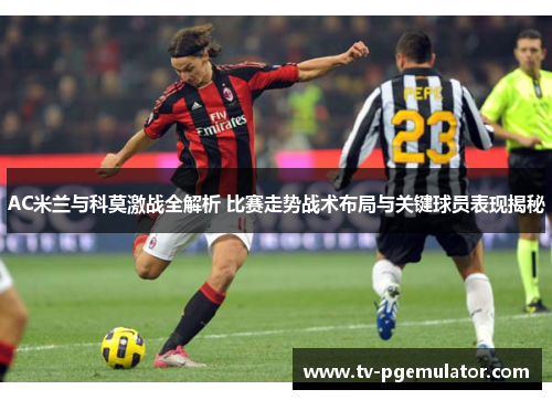 AC米兰与科莫激战全解析 比赛走势战术布局与关键球员表现揭秘
