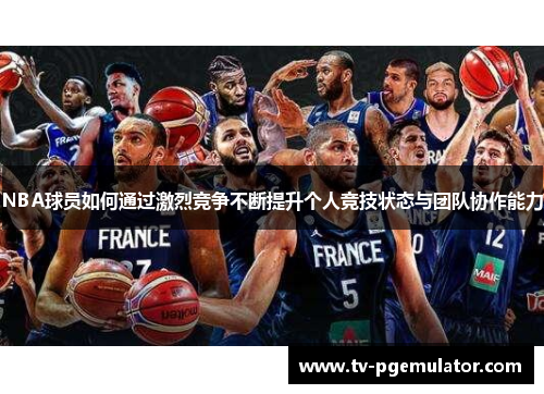 NBA球员如何通过激烈竞争不断提升个人竞技状态与团队协作能力