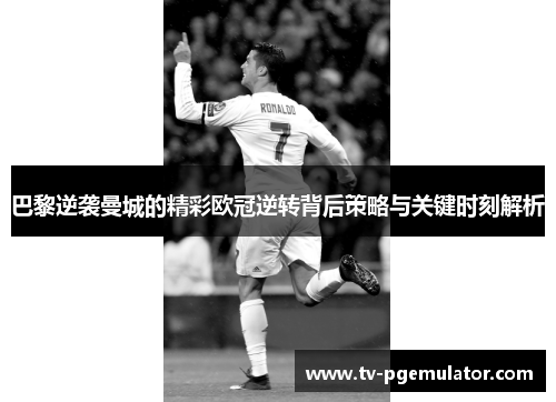 巴黎逆袭曼城的精彩欧冠逆转背后策略与关键时刻解析