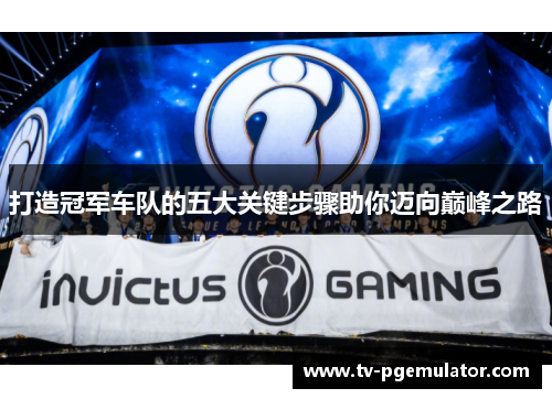 打造冠军车队的五大关键步骤助你迈向巅峰之路