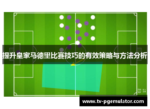 提升皇家马德里比赛技巧的有效策略与方法分析