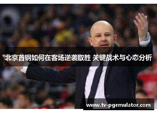 北京首钢如何在客场逆袭取胜 关键战术与心态分析