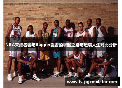 NBA未成名者与Rapper强者的崛起之路与逆袭人生对比分析