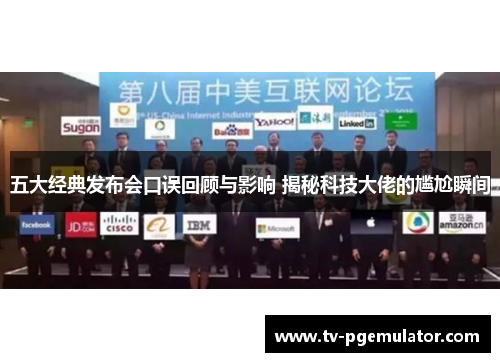 五大经典发布会口误回顾与影响 揭秘科技大佬的尴尬瞬间