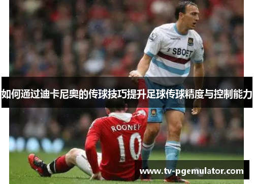 如何通过迪卡尼奥的传球技巧提升足球传球精度与控制能力