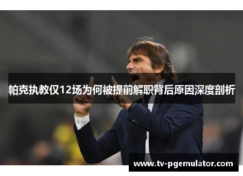帕克执教仅12场为何被提前解职背后原因深度剖析