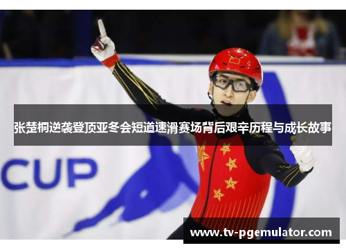 张楚桐逆袭登顶亚冬会短道速滑赛场背后艰辛历程与成长故事