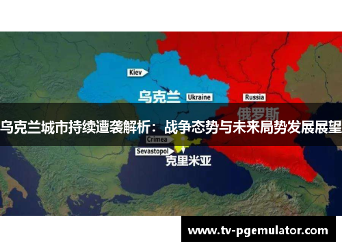 乌克兰城市持续遭袭解析：战争态势与未来局势发展展望