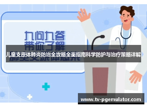 儿童支原体肺炎防治全攻略全面指南科学防护与治疗策略详解
