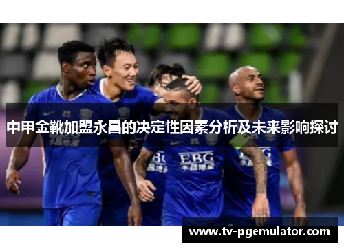 中甲金靴加盟永昌的决定性因素分析及未来影响探讨