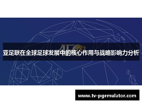 亚足联在全球足球发展中的核心作用与战略影响力分析