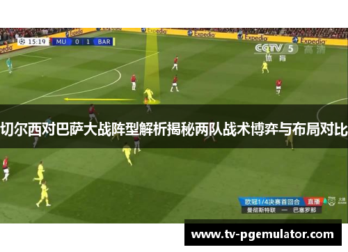 切尔西对巴萨大战阵型解析揭秘两队战术博弈与布局对比