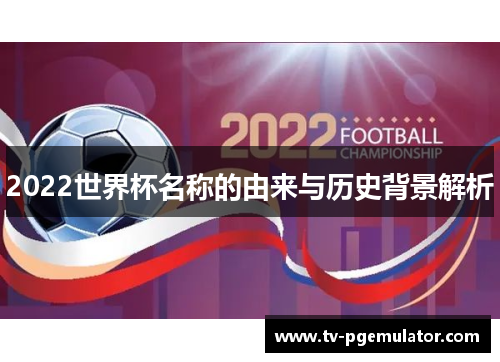 2022世界杯名称的由来与历史背景解析