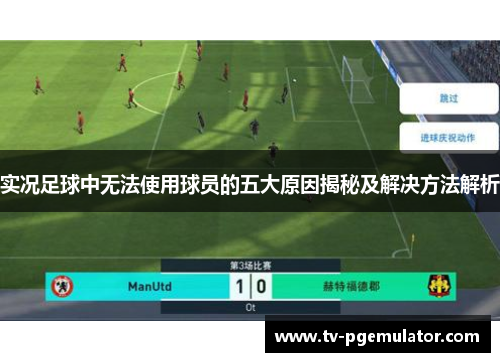 实况足球中无法使用球员的五大原因揭秘及解决方法解析