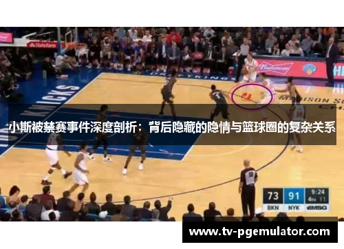 小斯被禁赛事件深度剖析：背后隐藏的隐情与篮球圈的复杂关系