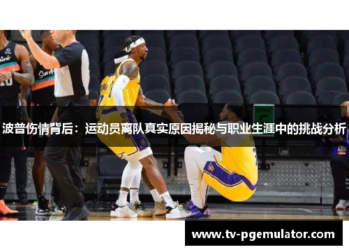 波普伤情背后：运动员离队真实原因揭秘与职业生涯中的挑战分析