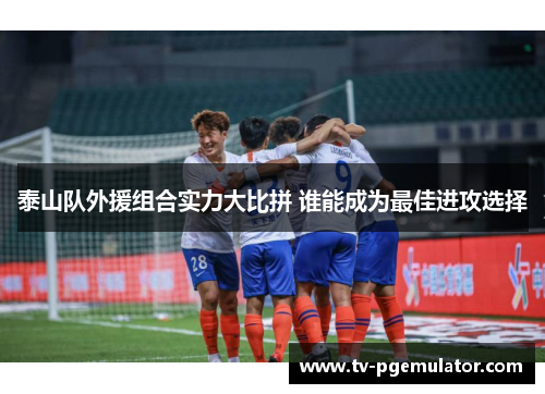 泰山队外援组合实力大比拼 谁能成为最佳进攻选择
