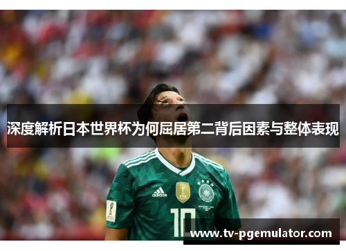 深度解析日本世界杯为何屈居第二背后因素与整体表现