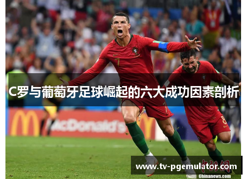 C罗与葡萄牙足球崛起的六大成功因素剖析