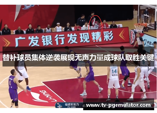 替补球员集体逆袭展现无声力量成球队取胜关键
