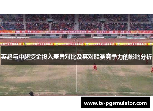 英超与中超资金投入差异对比及其对联赛竞争力的影响分析