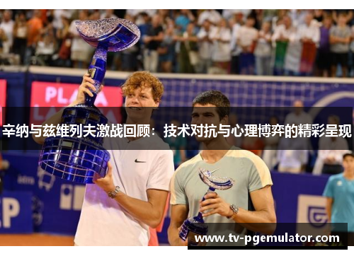 辛纳与兹维列夫激战回顾：技术对抗与心理博弈的精彩呈现