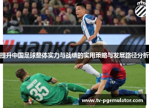 提升中国足球整体实力与战绩的实用策略与发展路径分析