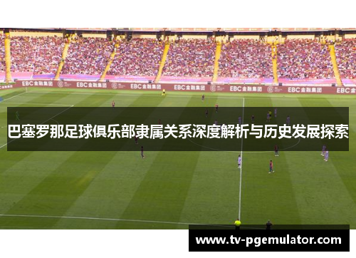 巴塞罗那足球俱乐部隶属关系深度解析与历史发展探索