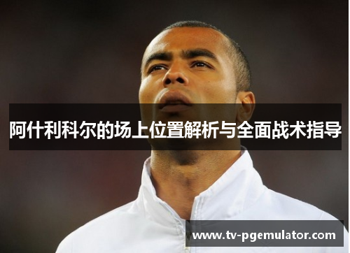 阿什利科尔的场上位置解析与全面战术指导