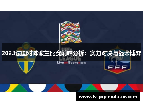 2023法国对阵波兰比赛前瞻分析：实力对决与战术博弈
