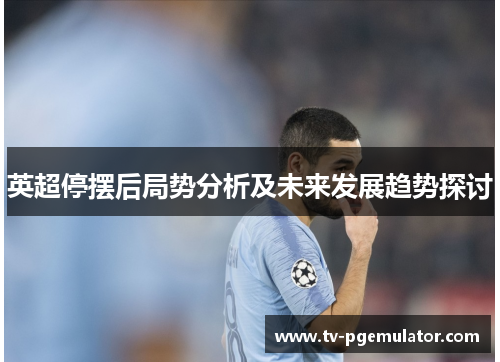 英超停摆后局势分析及未来发展趋势探讨