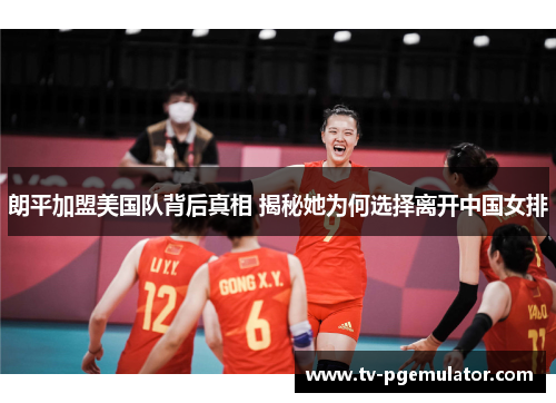 朗平加盟美国队背后真相 揭秘她为何选择离开中国女排