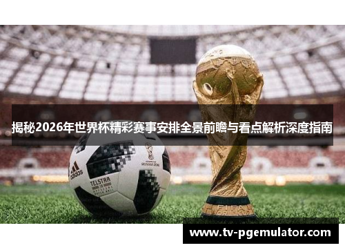 揭秘2026年世界杯精彩赛事安排全景前瞻与看点解析深度指南