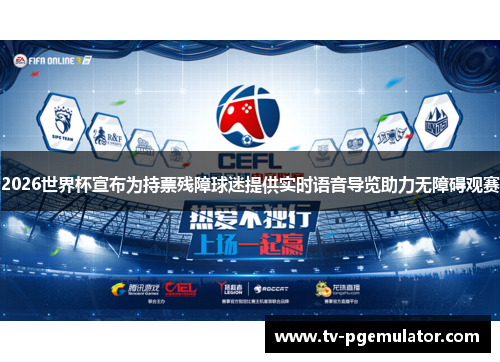 2026世界杯宣布为持票残障球迷提供实时语音导览助力无障碍观赛