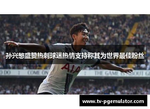 孙兴慜盛赞热刺球迷热情支持称其为世界最佳粉丝